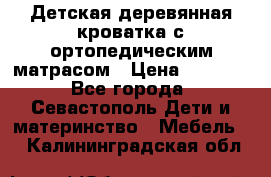 Детская деревянная кроватка с ортопедическим матрасом › Цена ­ 2 500 - Все города, Севастополь Дети и материнство » Мебель   . Калининградская обл.